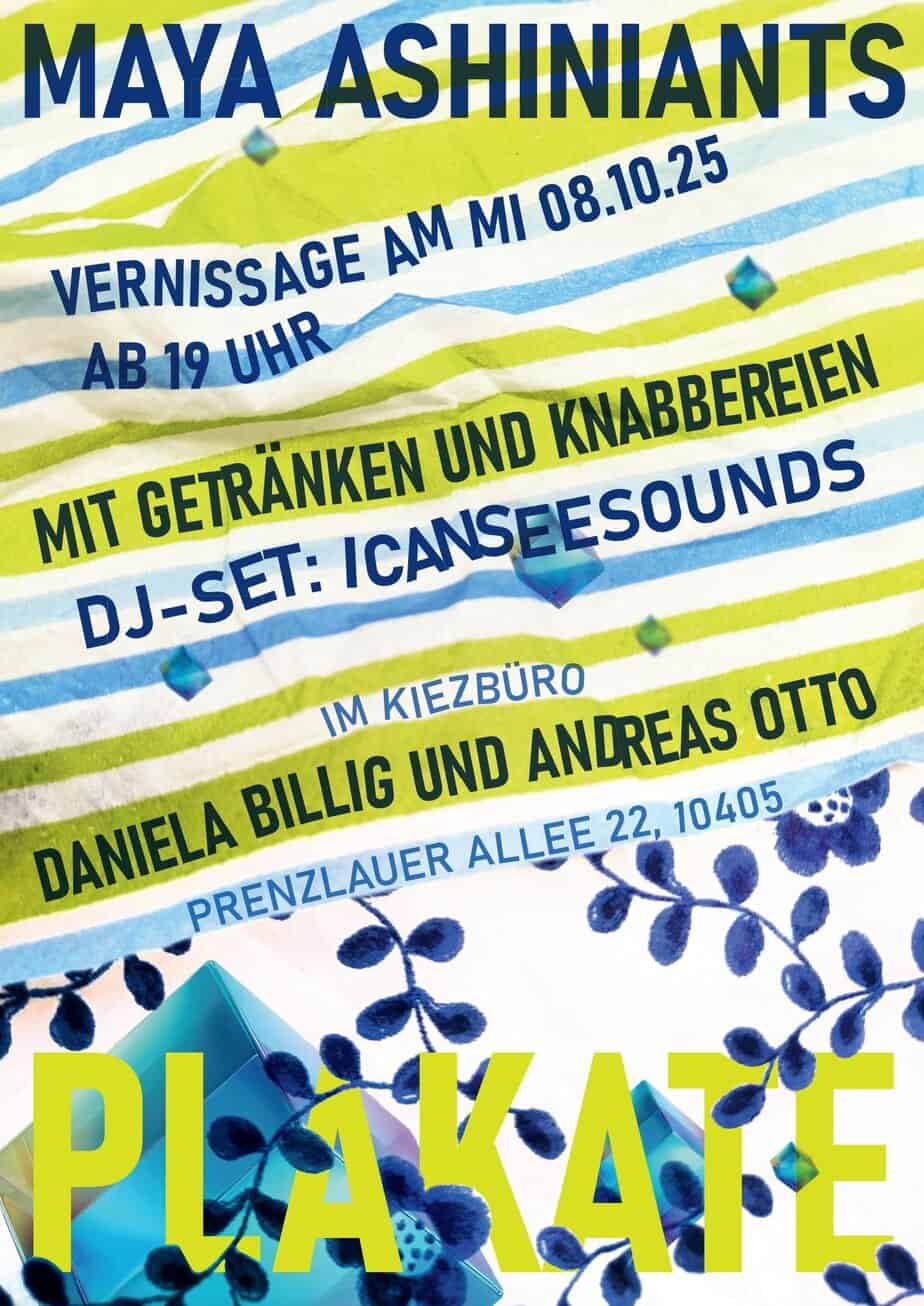 Grafisch gestaltetes Plakat mit grasgrünen und hellblauen Streifen auf einem weißen Hintergrund, der zerknittert erscheint. Im unteren Bereich stilisierte Blumen in denselben Farben. Darüber in Wellen der Text: Maya Ashiniants, Vernissage am 08.10.25 ab 18 Uhr, mit Getränken und Knabbereien, DJ-Set Icanseesounds, im Kiezbüro Daniela Billig und Andreas Otto, Prenzlauer Allee 22, PLAKATE