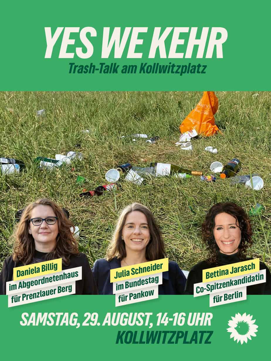 Grafik mit grünen Balken oben und unten, in der Mitte das Foto einer Wiese auf der Müll liegt. Oben der Text "Yes we kehr. Trash-Talk am Kollwitzplatz", unten Samstag, 29. August 14-16 Uhr, Kollwitzplatz. Über die Wise wurden Profilbilder von drei Frauen platziert. Darüber steht Daniela Billig im Abgeordnetenhaus für Prenzlauer Berg, Julia Schneider im Bundestag für Pankow, Bettina Jarasch Co-Spitzenkandidatin für Berlin.